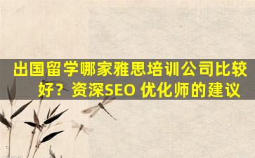 出国留学哪家雅思培训公司比较好？资深SEO 优化师的建议